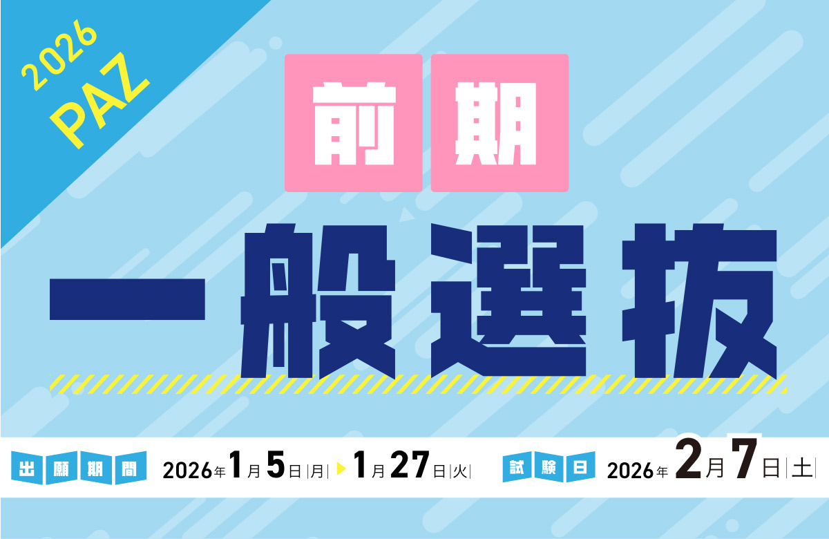 一般選抜（前期） 出願期間：1/5（月）〜 1/27（火）| 試験日：2/7（土）