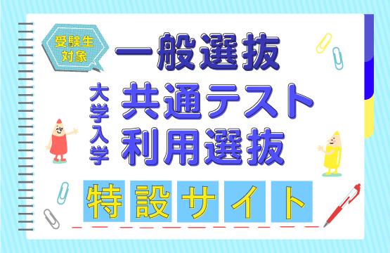 一般選抜・大学入学共通テスト利用選抜 特設ページ