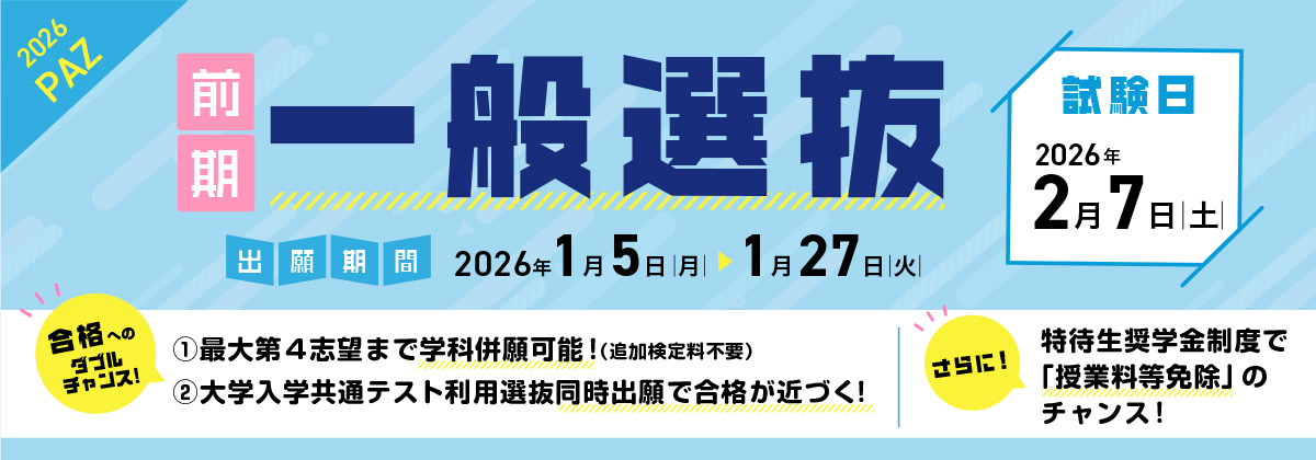 一般選抜(前期) 出願期間:1/5(月)〜 1/27(火)| 試験日:2/7(土)