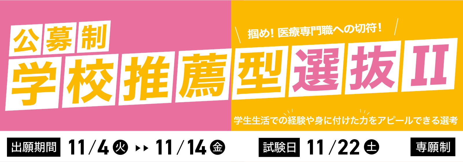 学校推薦型選抜II 出願期間：11/4（火）〜11/14（金） | 試験日：11/22（土） 専願制