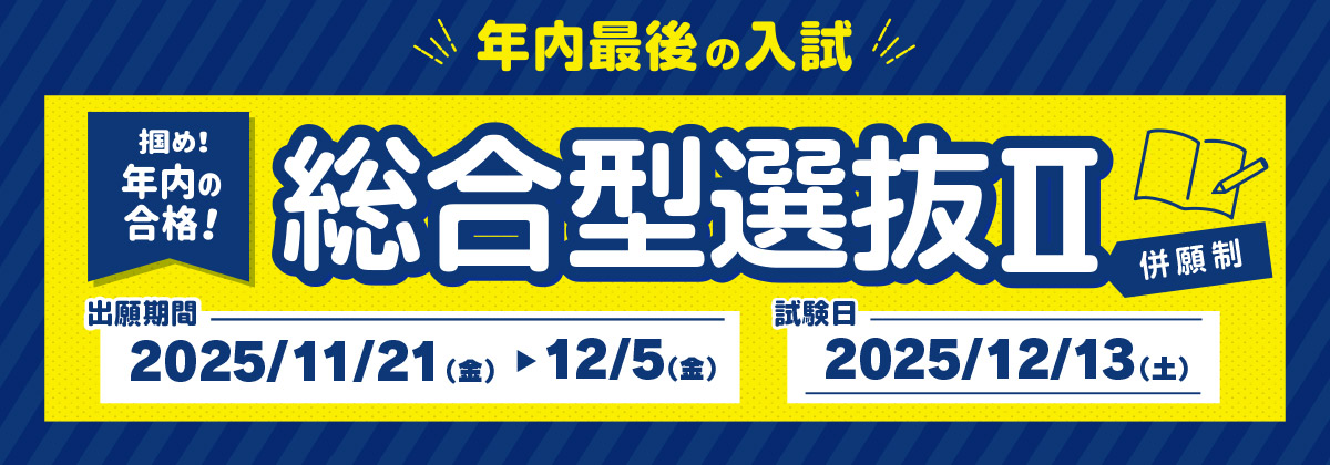 総合型選抜Ⅱ 出願期間：11/21（金）〜12/5（金） | 試験日：12/13（土） 併願制